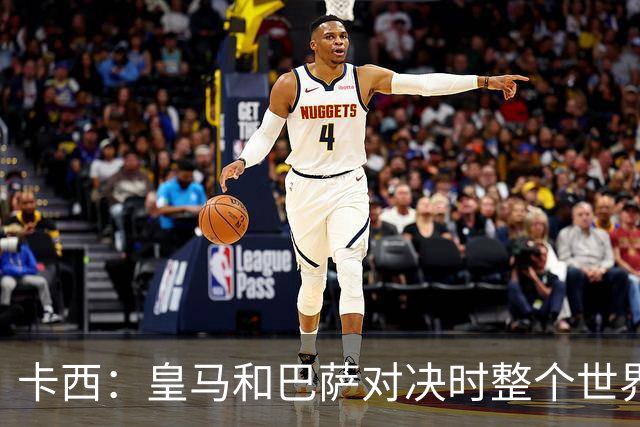 卡西：皇马和巴萨对决时整个世界仿佛都停了下来，越来越多人想看